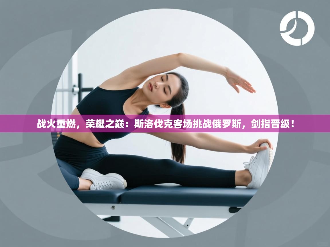 战火重燃，荣耀之巅：斯洛伐克客场挑战俄罗斯，剑指晋级！  第2张