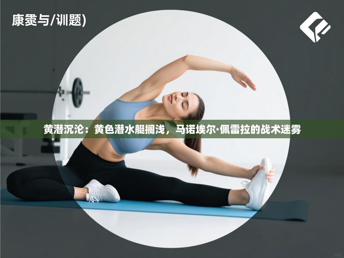 黄潜沉沦：黄色潜水艇搁浅，马诺埃尔·佩雷拉的战术迷雾  第1张