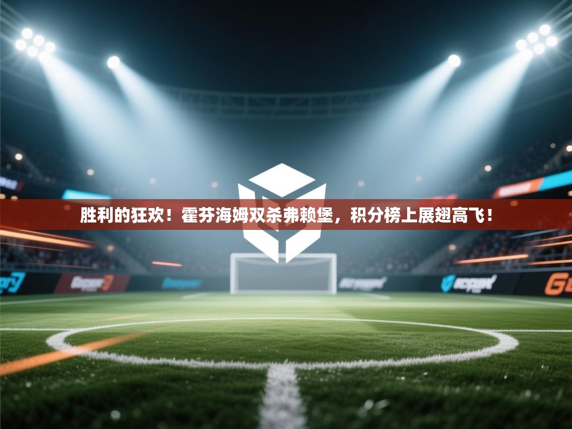 胜利的狂欢！霍芬海姆双杀弗赖堡，积分榜上展翅高飞！  第1张