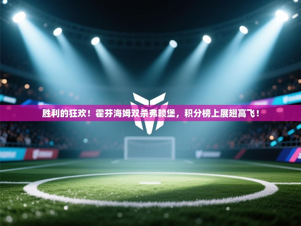 胜利的狂欢！霍芬海姆双杀弗赖堡，积分榜上展翅高飞！  第2张